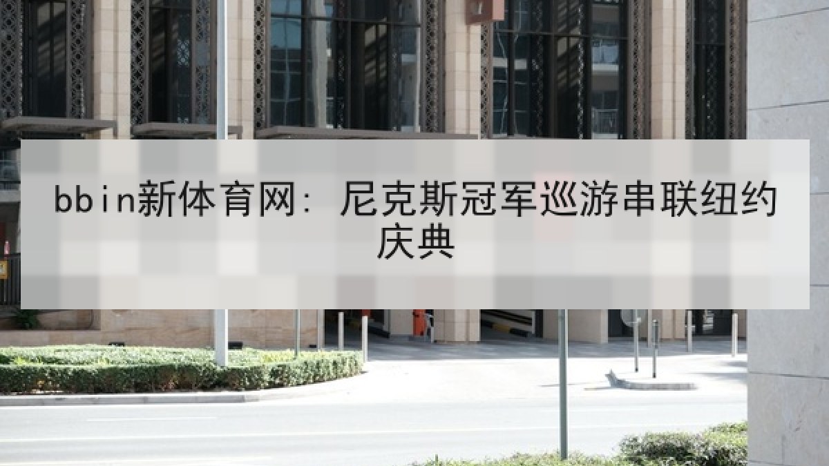 bbin新体育网: 尼克斯冠军巡游串联纽约庆典