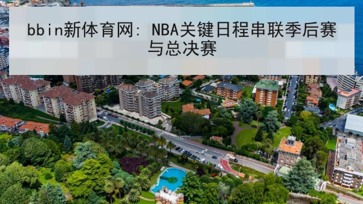bbin新体育网: NBA关键日程串联季后赛与总决赛