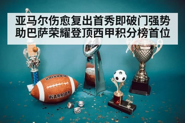亚马尔伤愈复出首秀即破门强势助巴萨荣耀登顶西甲积分榜首位