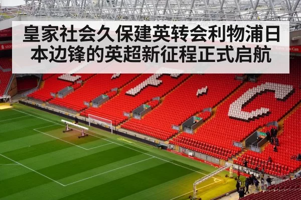 皇家社会久保建英转会利物浦日本边锋的英超新征程正式启航