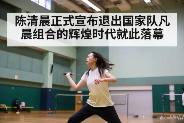 陈清晨正式宣布退出国家队凡晨组合的辉煌时代就此落幕
