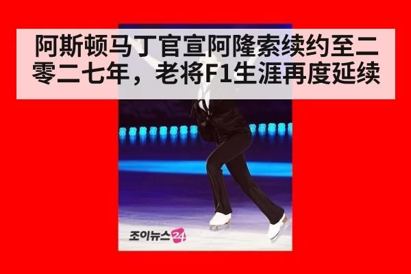 阿斯顿马丁官宣阿隆索续约至二零二七年，老将F1生涯再度延续
